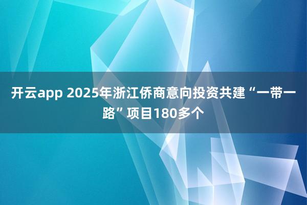 开云app 2025年浙江侨商意向投资共建“一带一路”项目180多个