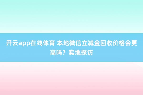 开云app在线体育 本地微信立减金回收价格会更高吗？实地探访