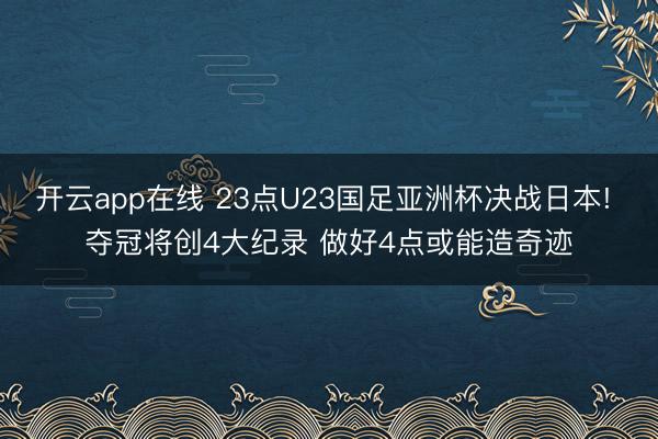 开云app在线 23点U23国足亚洲杯决战日本! 夺冠将创4大纪录 做好4点或能造奇迹
