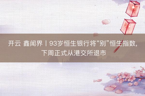 开云 鑫闻界丨93岁恒生银行将“别”恒生指数, 下周正式从港交所退市