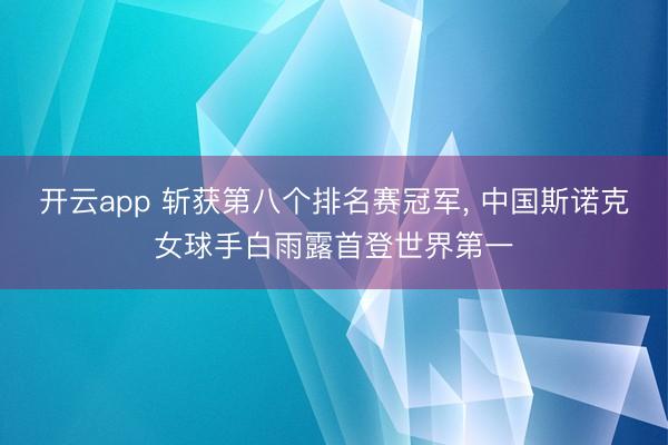 开云app 斩获第八个排名赛冠军, 中国斯诺克女球手白雨露首登世界第一