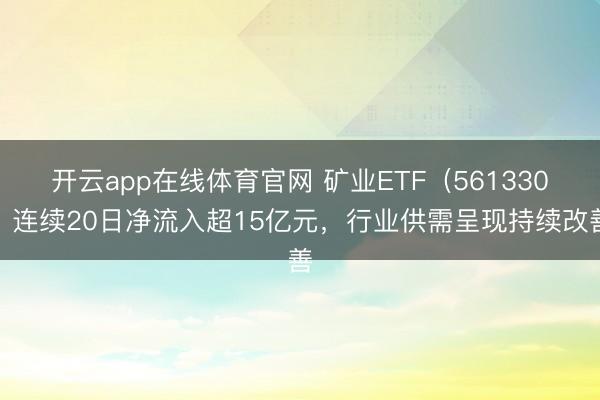 开云app在线体育官网 矿业ETF（561330）连续20日净流入超15亿元，行业供需呈现持续改善