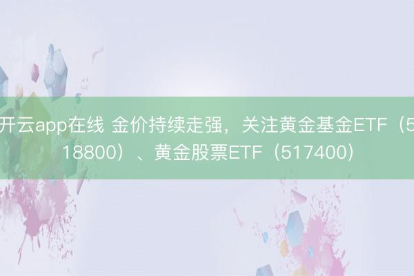 开云app在线 金价持续走强,关注黄金基金ETF(518800)、黄金股票ETF(517400)