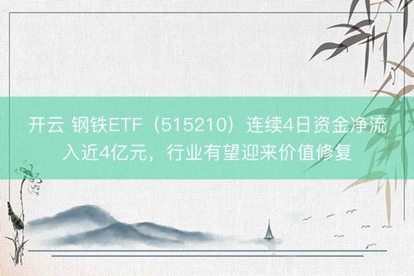 开云 钢铁ETF（515210）连续4日资金净流入近4亿元，行业有望迎来价值修复