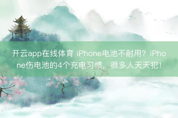 开云app在线体育 iPhone电池不耐用？iPhone伤电池的4个充电习惯，很多人天天犯！