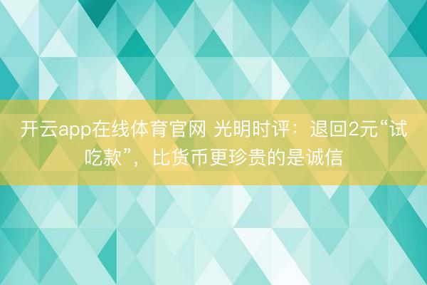 开云app在线体育官网 光明时评:退回2元“试吃款”,比货币更珍贵的是诚信