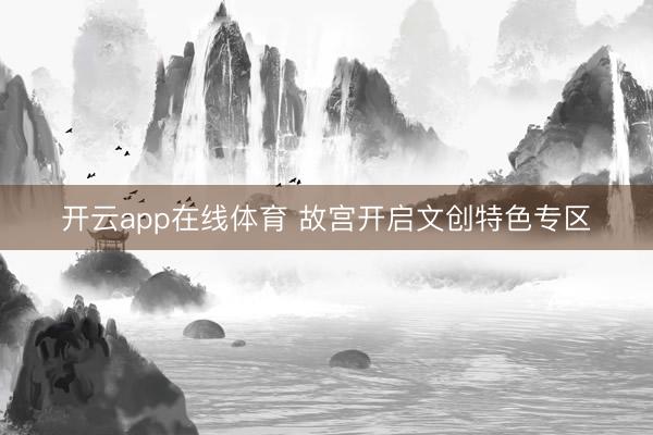 开云app在线体育 故宫开启文创特色专区
