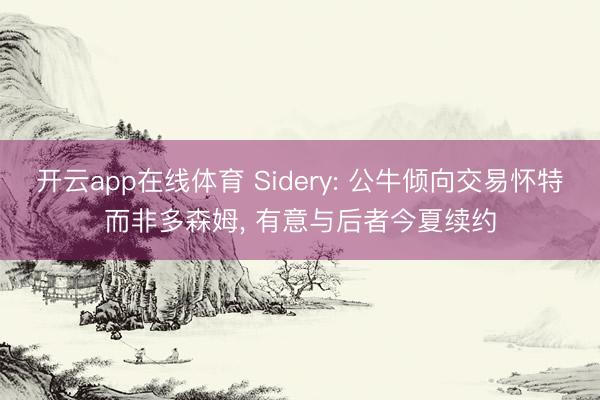 开云app在线体育 Sidery: 公牛倾向交易怀特而非多森姆， 有意与后者今夏续约