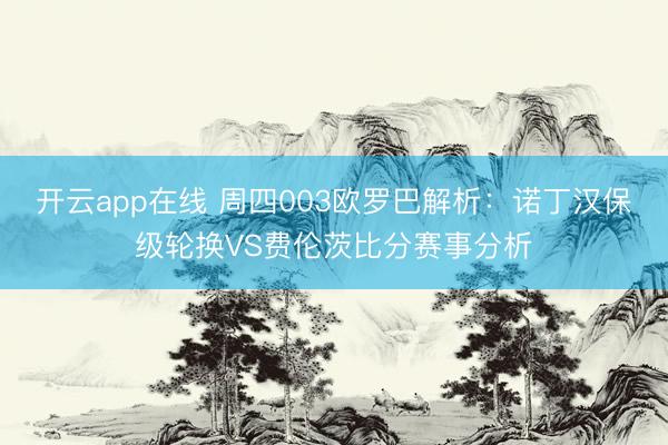 开云app在线 周四003欧罗巴解析:诺丁汉保级轮换VS费伦茨比分赛事分析