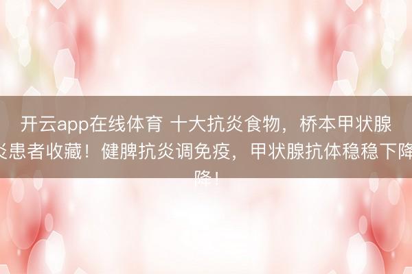 开云app在线体育 十大抗炎食物,桥本甲状腺炎患者收藏!健脾抗炎调免疫,甲状腺抗体稳稳下降!