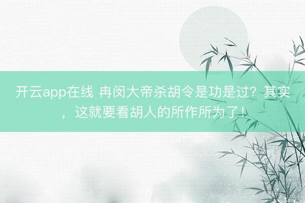 开云app在线 冉闵大帝杀胡令是功是过?其实,这就要看胡人的所作所为了!