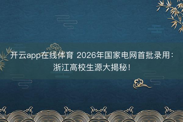 开云app在线体育 2026年国家电网首批录用:浙江高校生源大揭秘!