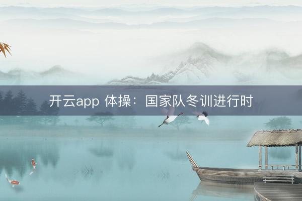 开云app 体操：国家队冬训进行时
