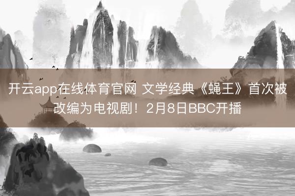 开云app在线体育官网 文学经典《蝇王》首次被改编为电视剧！2月8日BBC开播
