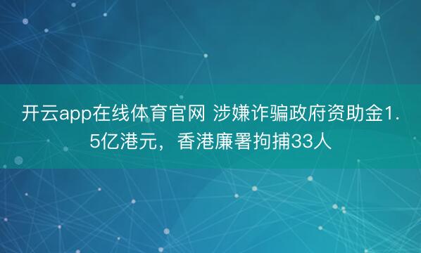 开云app在线体育官网 涉嫌诈骗政府资助金1.5亿港元,香港廉署拘捕33人