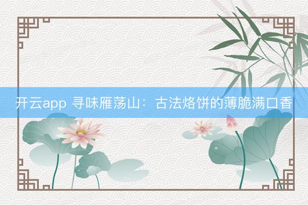 开云app 寻味雁荡山：古法烙饼的薄脆满口香