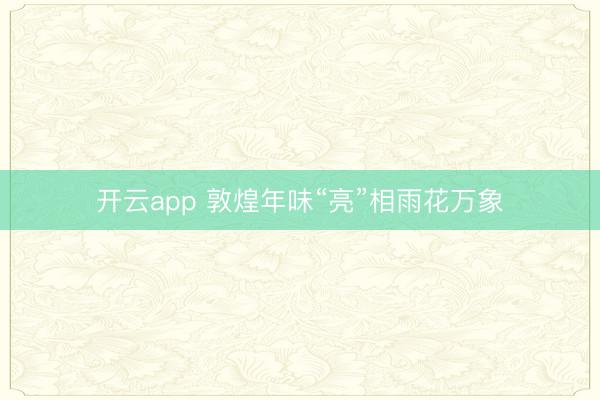 开云app 敦煌年味“亮”相雨花万象