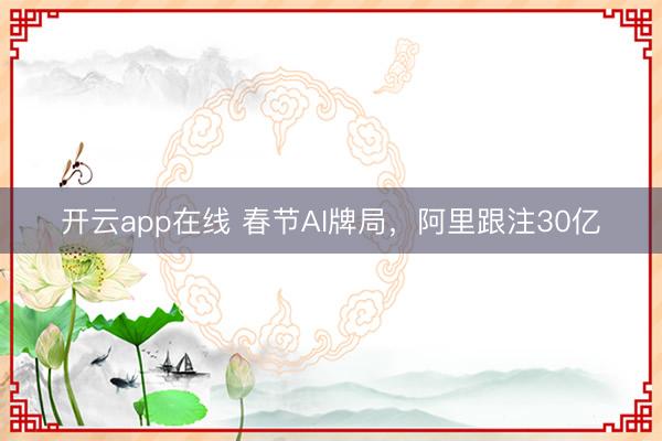 开云app在线 春节AI牌局，阿里跟注30亿