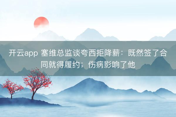 开云app 塞维总监谈夸西拒降薪:既然签了合同就得履约;伤病影响了他