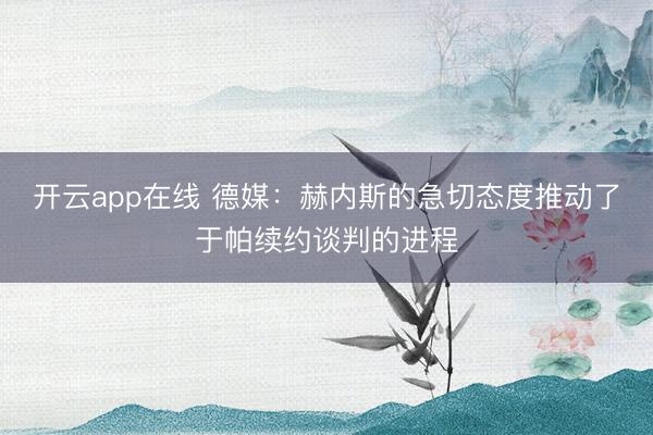 开云app在线 德媒:赫内斯的急切态度推动了于帕续约谈判的进程