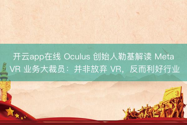 开云app在线 Oculus 创始人勒基解读 Meta VR 业务大裁员：并非放弃 VR，反而利好行业