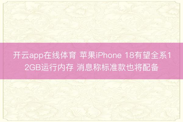 开云app在线体育 苹果iPhone 18有望全系12GB运行内存 消息称标准款也将配备