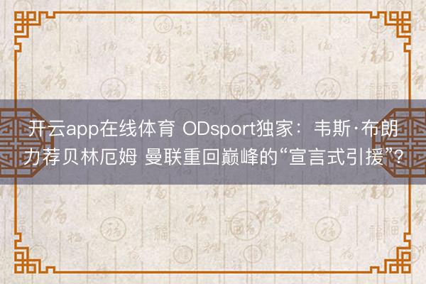 开云app在线体育 ODsport独家：韦斯·布朗力荐贝林厄姆 曼联重回巅峰的“宣言式引援”？