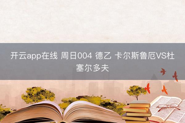 开云app在线 周日004 德乙 卡尔斯鲁厄VS杜塞尔多夫