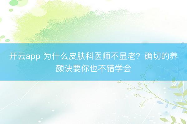 开云app 为什么皮肤科医师不显老？确切的养颜诀要你也不错学会