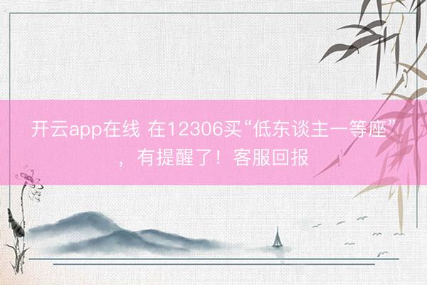 开云app在线 在12306买“低东谈主一等座”，有提醒了！客服回报