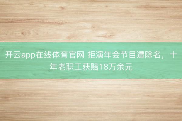 开云app在线体育官网 拒演年会节目遭除名,十年老职工获赔18万余元