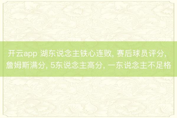 开云app 湖东说念主铁心连败, 赛后球员评分, 詹姆斯满分, 5东说念主高分, 一东说念主不足格