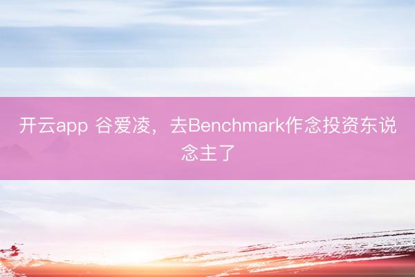 开云app 谷爱凌，去Benchmark作念投资东说念主了