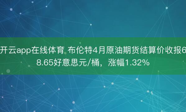 开云app在线体育 布伦特4月原油期货结算价收报68.65好意思元/桶，涨幅1.32%
