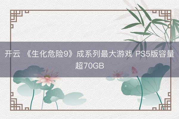 开云 《生化危险9》成系列最大游戏 PS5版容量超70GB