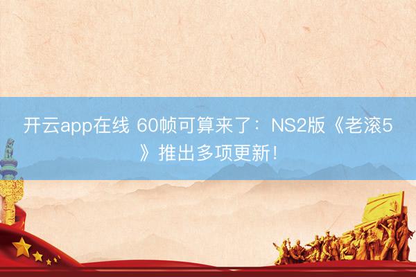 开云app在线 60帧可算来了：NS2版《老滚5》推出多项更新！