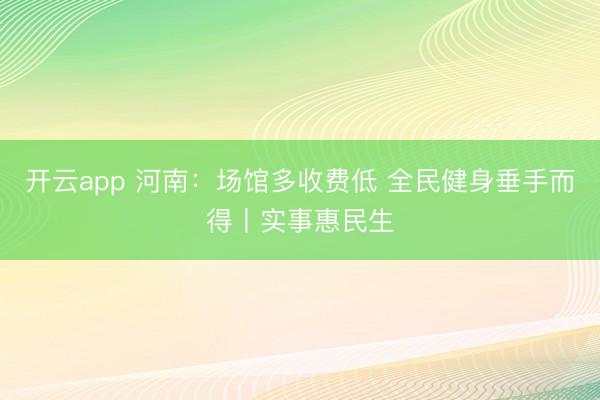 开云app 河南:场馆多收费低 全民健身垂手而得丨实事惠民生