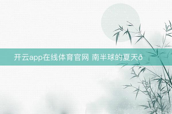 开云app在线体育官网 南半球的夏天🍃