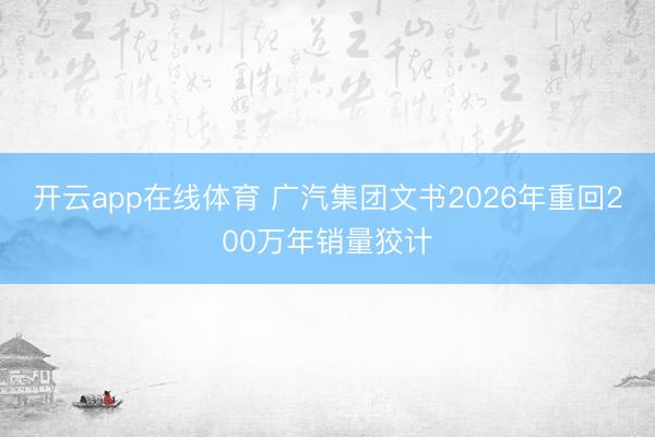开云app在线体育 广汽集团文书2026年重回200万年销量狡计