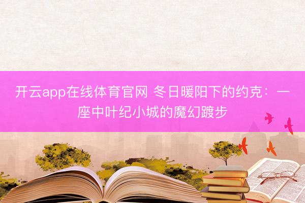开云app在线体育官网 冬日暖阳下的约克:一座中叶纪小城的魔幻踱步