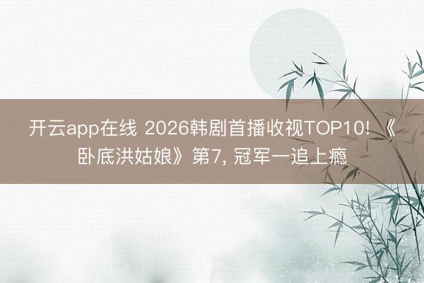 开云app在线 2026韩剧首播收视TOP10! 《卧底洪姑娘》第7， 冠军一追上瘾