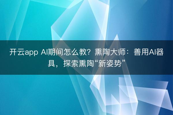 开云app AI期间怎么教？熏陶大师：善用AI器具，探索熏陶“新姿势”