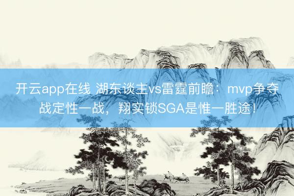 开云app在线 湖东谈主vs雷霆前瞻：mvp争夺战定性一战，翔实锁SGA是惟一胜途！
