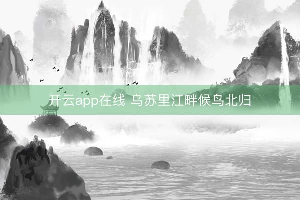 开云app在线 乌苏里江畔候鸟北归