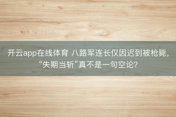 开云app在线体育 八路军连长仅因迟到被枪毙,“失期当斩”真不是一句空论?