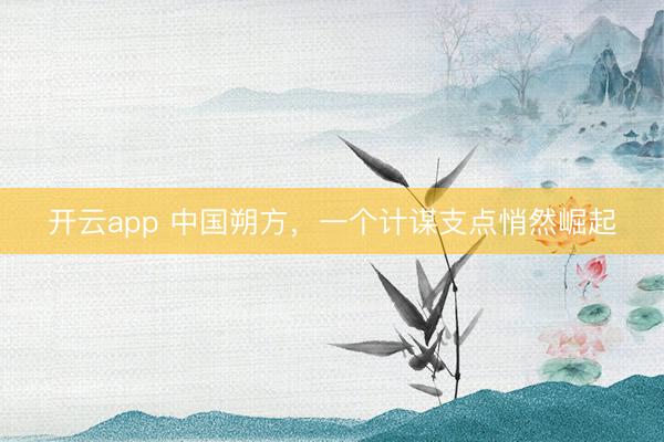开云app 中国朔方,一个计谋支点悄然崛起