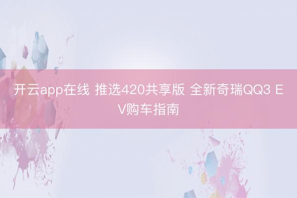 开云app在线 推选420共享版 全新奇瑞QQ3 EV购车指南