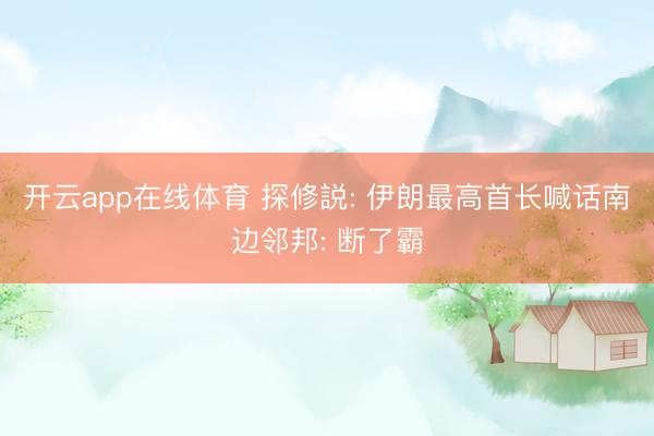 开云app在线体育 探修説: 伊朗最高首长喊话南边邻邦: 断了霸