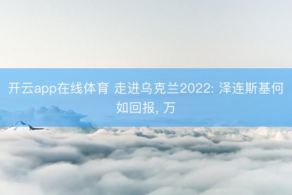 开云app在线体育 走进乌克兰2022: 泽连斯基何如回报， 万