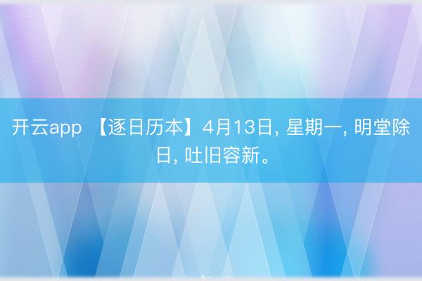 开云app 【逐日历本】4月13日, 星期一, 明堂除日, 吐旧容新。